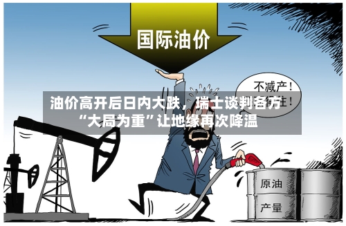 油价高开后日内大跌	，瑞士谈判各方“大局为重”让地缘再次降温-第2张图片