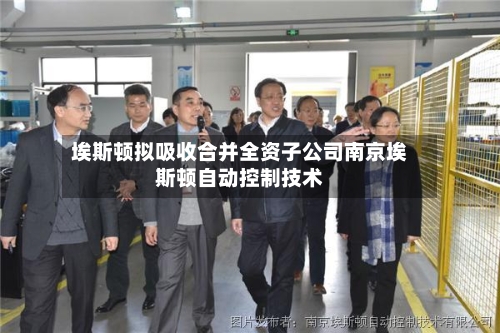 埃斯顿拟吸收合并全资子公司南京埃斯顿自动控制技术-第2张图片