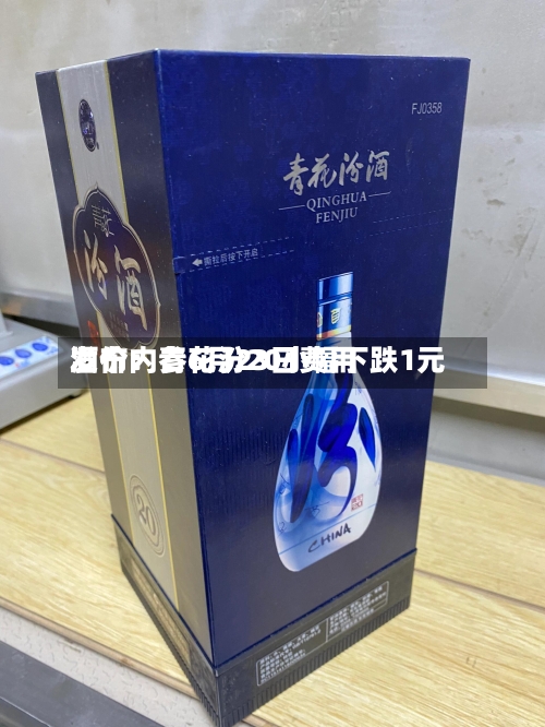 酒价内参6月23日费用发布：青花汾20小幅下跌1元