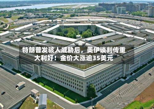 特朗普发骇人威胁后，美伊谈判传重大利好！金价大涨逾35美元-第3张图片