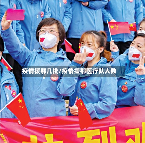 疫情援鄂几批/疫情援鄂医疗队人数-第3张图片