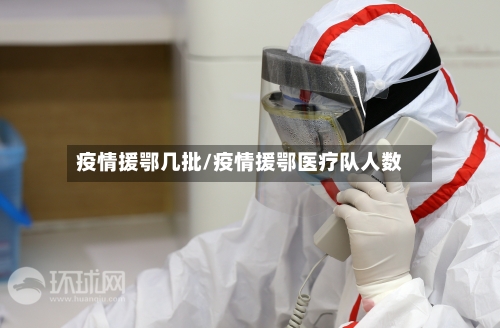 疫情援鄂几批/疫情援鄂医疗队人数