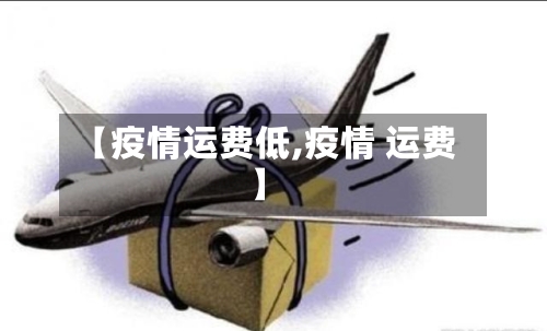 【疫情运费低,疫情 运费】