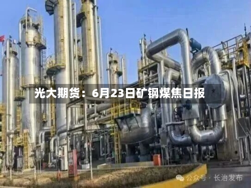 光大期货:6月23日矿钢煤焦日报-第3张图片