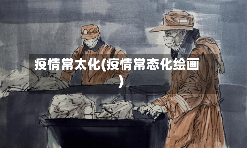 疫情常太化(疫情常态化绘画)