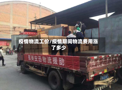 疫情物流工价/疫情期间物流费用涨了多少