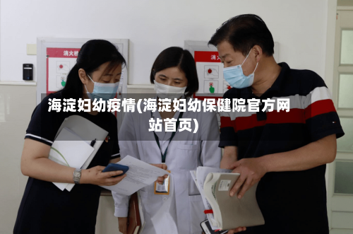 海淀妇幼疫情(海淀妇幼保健院官方网站首页)