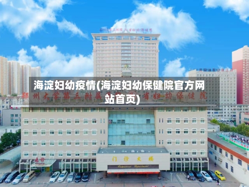 海淀妇幼疫情(海淀妇幼保健院官方网站首页)-第3张图片