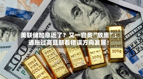 美联储加息近了？又一官员“放鹰”：通胀过高且朝着错误方向发展！