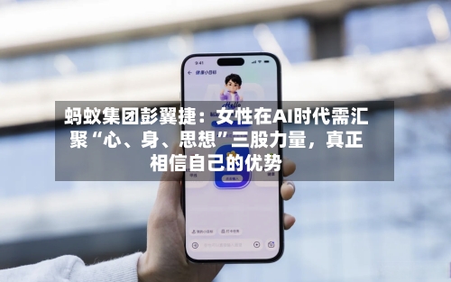 蚂蚁集团彭翼捷：女性在AI时代需汇聚“心、身	、思想”三股力量，真正相信自己的优势-第2张图片