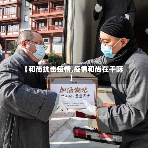 【和尚抗击疫情,疫情和尚在干嘛】