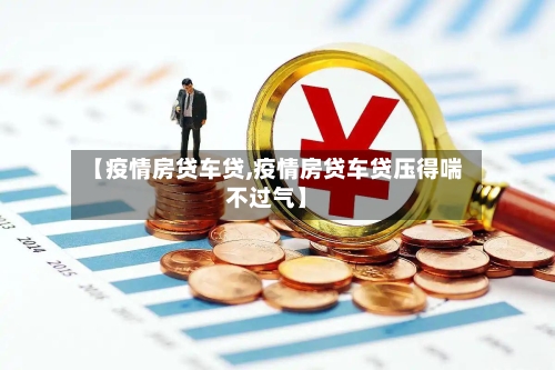 【疫情房贷车贷,疫情房贷车贷压得喘不过气】-第2张图片