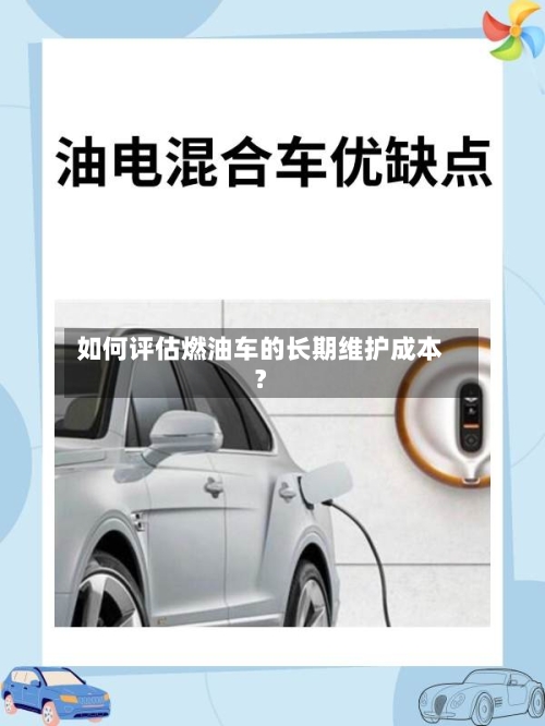 如何评估燃油车的长期维护成本？