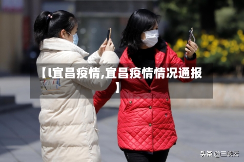 【l宜昌疫情,宜昌疫情情况通报】-第2张图片