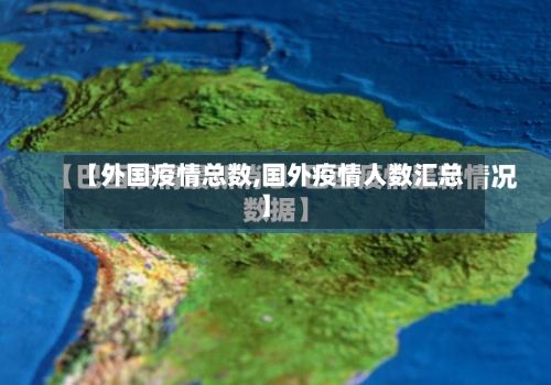 【外国疫情总数,国外疫情人数汇总】-第2张图片