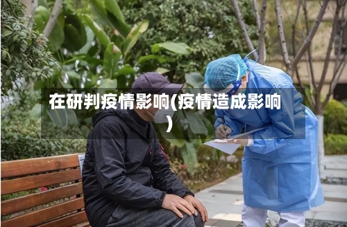 在研判疫情影响(疫情造成影响)