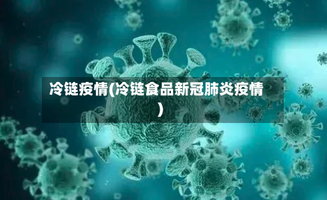 冷链疫情(冷链食品新冠肺炎疫情)