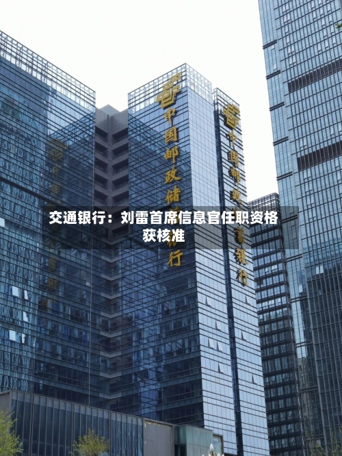 交通银行:刘雷首席信息官任职资格获核准-第2张图片