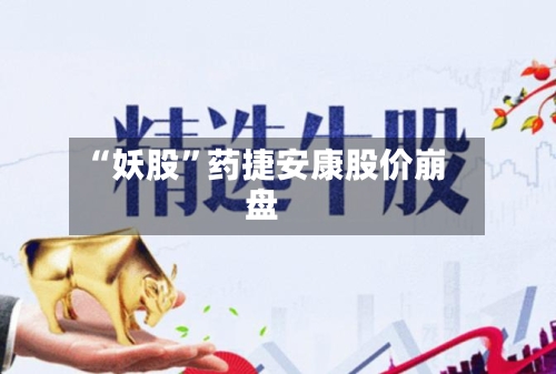 “妖股”药捷安康股价崩盘-第2张图片
