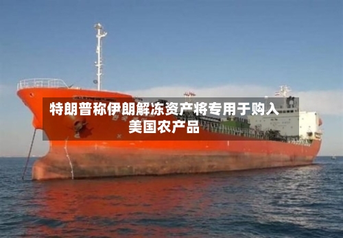 特朗普称伊朗解冻资产将专用于购入美国农产品