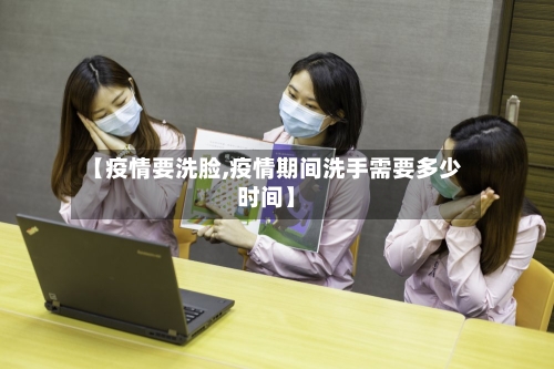 【疫情要洗脸,疫情期间洗手需要多少时间】