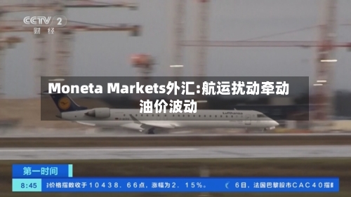 Moneta Markets外汇:航运扰动牵动油价波动