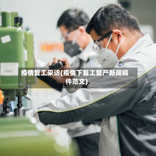 疫情复工采访(疫情下复工复产新闻稿件范文)-第2张图片
