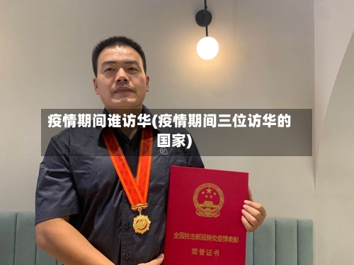 疫情期间谁访华(疫情期间三位访华的国家)