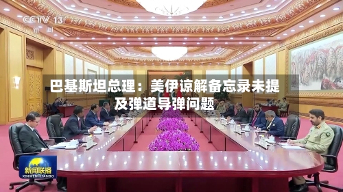 巴基斯坦总理:美伊谅解备忘录未提及弹道导弹问题-第2张图片