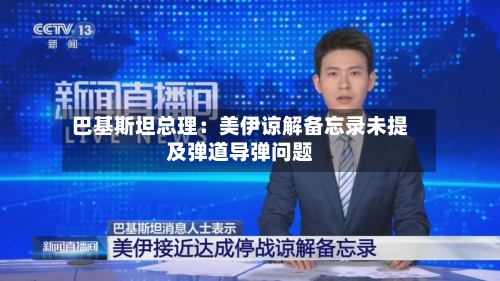 巴基斯坦总理：美伊谅解备忘录未提及弹道导弹问题