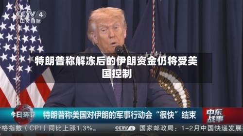 特朗普称解冻后的伊朗资金仍将受美国控制-第2张图片