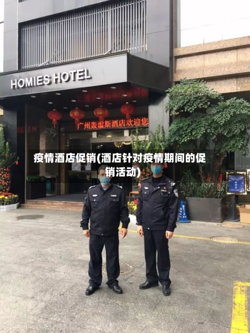 疫情酒店促销(酒店针对疫情期间的促销活动)