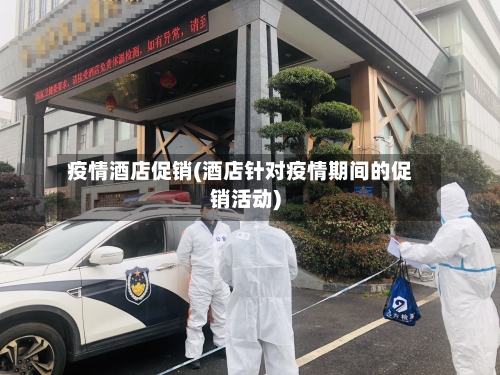 疫情酒店促销(酒店针对疫情期间的促销活动)-第2张图片