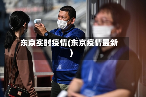 东京实时疫情(东京疫情最新)