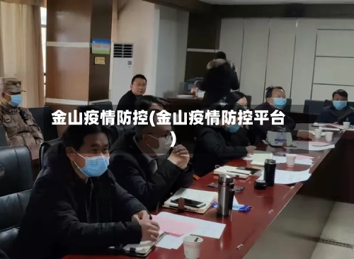金山疫情防控(金山疫情防控平台)-第2张图片