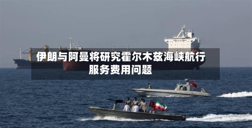 伊朗与阿曼将研究霍尔木兹海峡航行服务费用问题-第2张图片