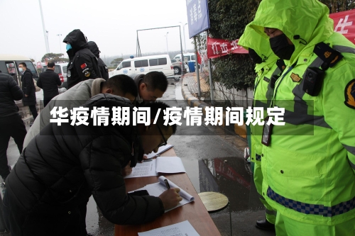 华疫情期间/疫情期间规定-第3张图片