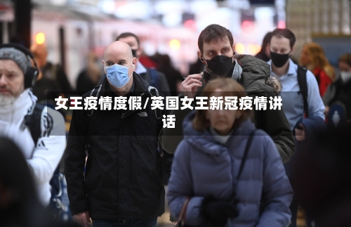 女王疫情度假/英国女王新冠疫情讲话