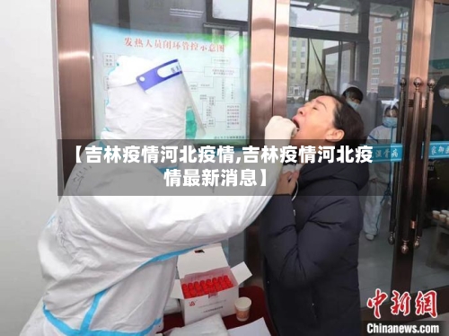 【吉林疫情河北疫情,吉林疫情河北疫情最新消息】-第2张图片