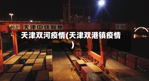 天津双河疫情(天津双港镇疫情)-第2张图片