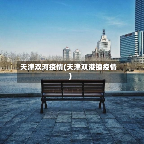 天津双河疫情(天津双港镇疫情)