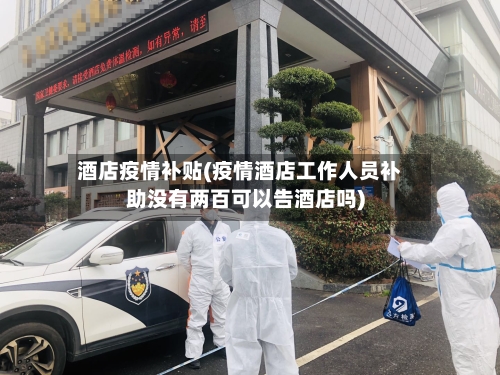 酒店疫情补贴(疫情酒店工作人员补助没有两百可以告酒店吗)-第2张图片