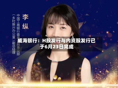 威海银行：H股发行与内资股发行已于6月23日完成