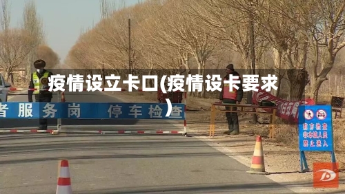 疫情设立卡口(疫情设卡要求)