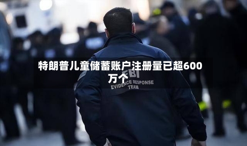 特朗普儿童储蓄账户注册量已超600万个-第3张图片