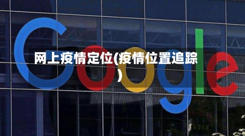 网上疫情定位(疫情位置追踪)