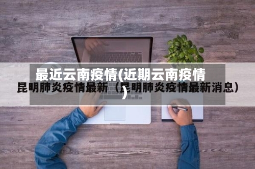 最近云南疫情(近期云南疫情)