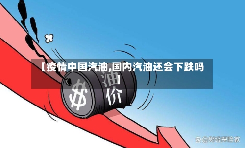 【疫情中国汽油,国内汽油还会下跌吗】-第2张图片