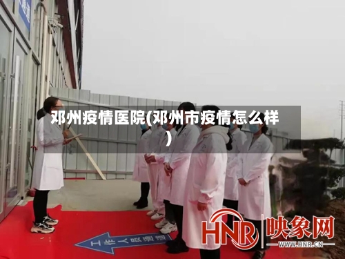 邓州疫情医院(邓州市疫情怎么样)