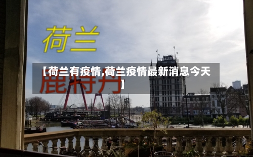 【荷兰有疫情,荷兰疫情最新消息今天】-第3张图片